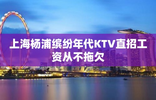 上海杨浦缤纷年代KTV直招工资从不拖欠