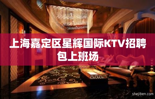 上海嘉定区星辉国际KTV招聘包上班场