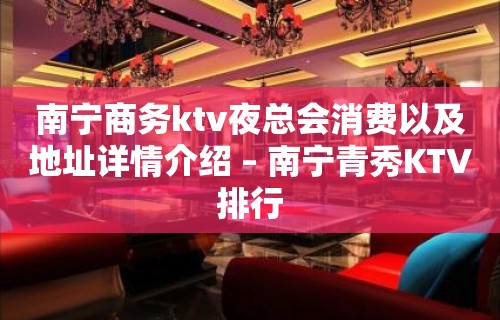 南宁商务ktv夜总会消费以及地址详情介绍 – 南宁青秀KTV排行