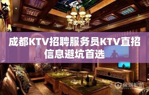 成都KTV招聘服务员KTV直招信息避坑首选