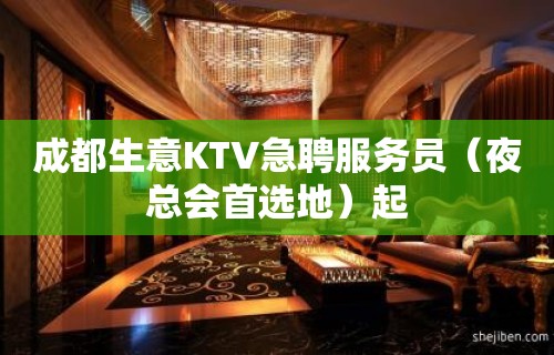 成都生意KTV急聘服务员（夜总会首选地）起