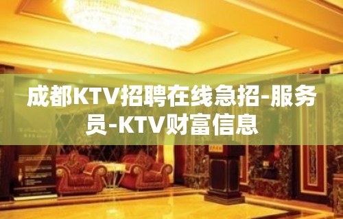 成都KTV招聘在线急招-服务员-KTV财富信息