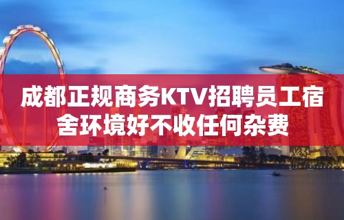 成都正规商务KTV招聘员工宿舍环境好不收任何杂费