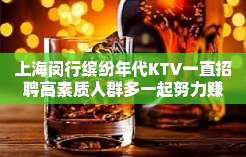 上海闵行缤纷年代KTV一直招聘高素质人群多一起努力赚