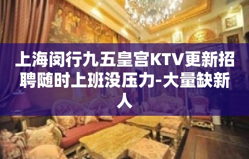 上海闵行九五皇宫KTV更新招聘随时上班没压力-大量缺新人