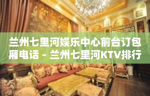 兰州七里河娱乐中心前台订包厢电话 – 兰州七里河KTV排行