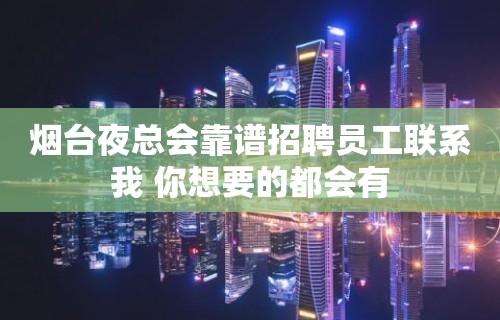 烟台夜总会靠谱招聘员工联系我 你想要的都会有