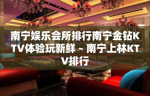 南宁娱乐会所排行南宁金钻KTV体验玩新鲜 – 南宁上林KTV排行