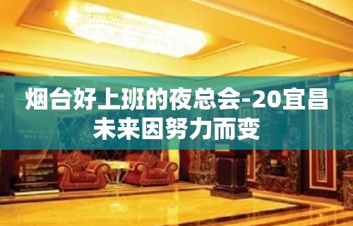 烟台好上班的夜总会-20宜昌未来因努力而变