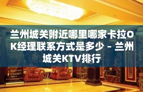 兰州城关附近哪里哪家卡拉OK经理联系方式是多少 – 兰州城关KTV排行