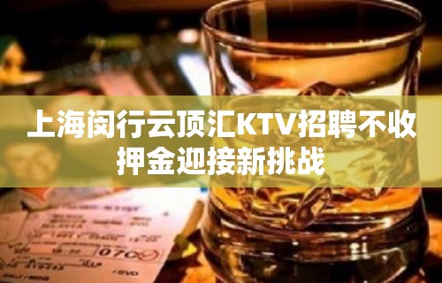 上海闵行云顶汇KTV招聘不收押金迎接新挑战