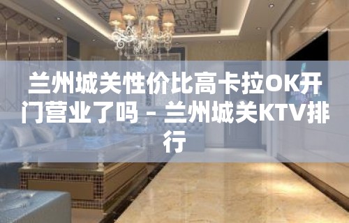 兰州城关性价比高卡拉OK开门营业了吗 – 兰州城关KTV排行