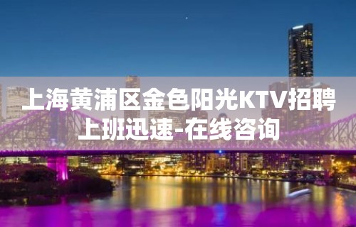 上海黄浦区金色阳光KTV招聘上班迅速-在线咨询