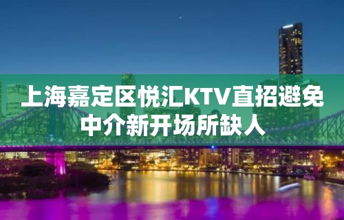 上海嘉定区悦汇KTV直招避免中介新开场所缺人