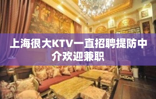 上海很大KTV一直招聘提防中介欢迎兼职