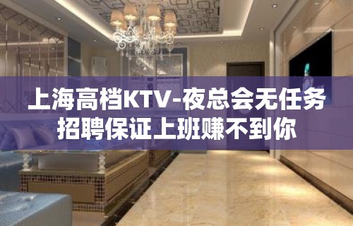 上海高档KTV-夜总会无任务招聘保证上班赚不到你