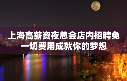 上海高薪资夜总会店内招聘免一切费用成就你的梦想