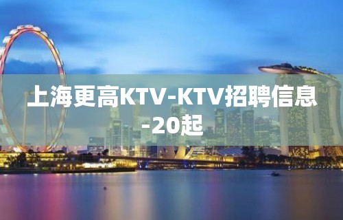 上海更高KTV-KTV招聘信息-20起