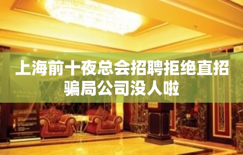 上海前十夜总会招聘拒绝直招骗局公司没人啦