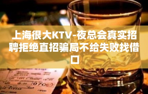 上海很大KTV-夜总会真实招聘拒绝直招骗局不给失败找借口