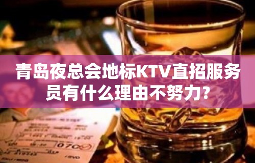 青岛夜总会地标KTV直招服务员有什么理由不努力？