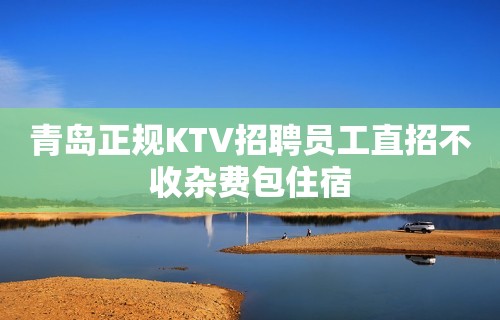 青岛正规KTV招聘员工直招不收杂费包住宿