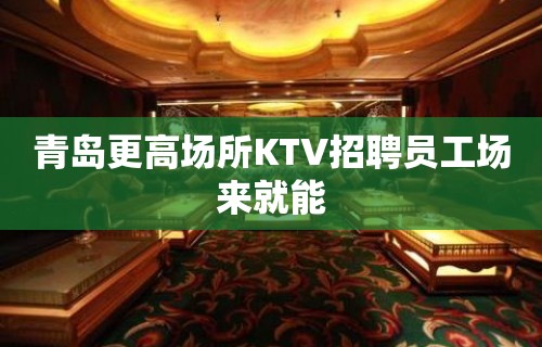 青岛更高场所KTV招聘员工场来就能