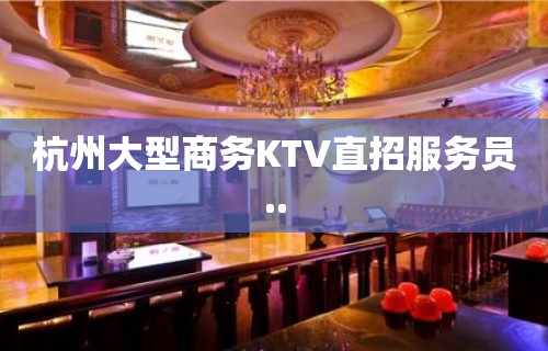 杭州大型商务KTV直招服务员..