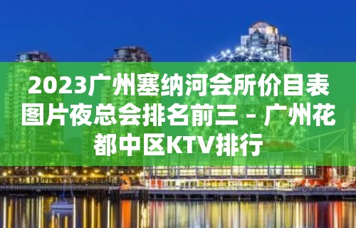 2023广州塞纳河会所价目表图片夜总会排名前三 – 广州花都中区KTV排行