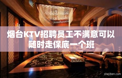 烟台KTV招聘员工不满意可以随时走保底一个班