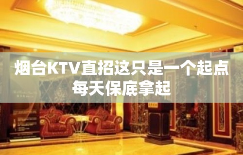 烟台KTV直招这只是一个起点每天保底拿起