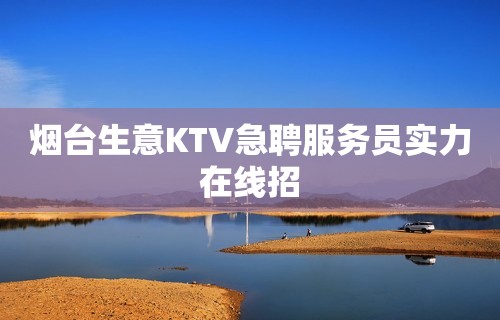 烟台生意KTV急聘服务员实力在线招