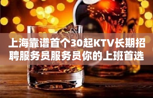 上海靠谱首个30起KTV长期招聘服务员服务员你的上班首选