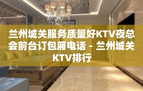 兰州城关服务质量好KTV夜总会前台订包厢电话 – 兰州城关KTV排行