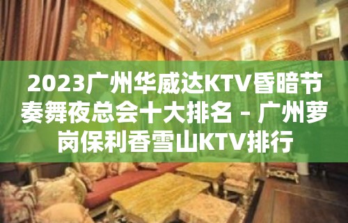 2023广州华威达KTV昏暗节奏舞夜总会十大排名 – 广州萝岗保利香雪山KTV排行