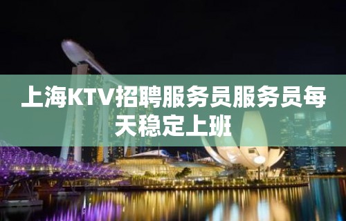 上海KTV招聘服务员服务员每天稳定上班