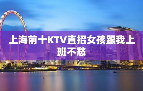 上海前十KTV直招女孩跟我上班不愁