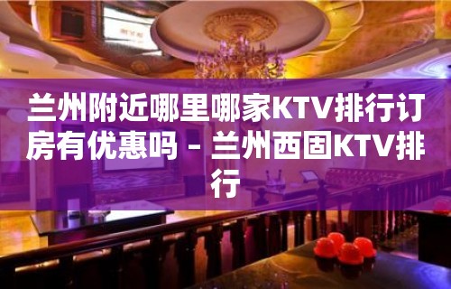 兰州附近哪里哪家KTV排行订房有优惠吗 – 兰州西固KTV排行