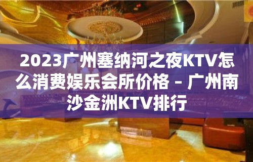 2023广州塞纳河之夜KTV怎么消费娱乐会所价格 – 广州南沙金洲KTV排行