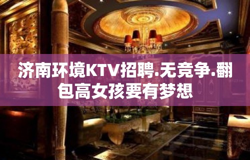 济南环境KTV招聘.无竞争.翻包高女孩要有梦想