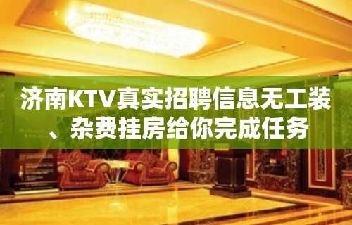 济南KTV真实招聘信息无工装、杂费挂房给你完成任务