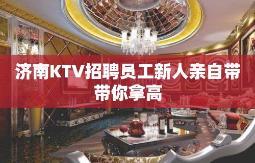 济南KTV招聘员工新人亲自带带你拿高