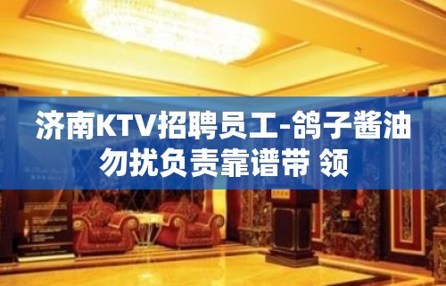 济南KTV招聘员工-鸽子酱油勿扰负责靠谱带 领