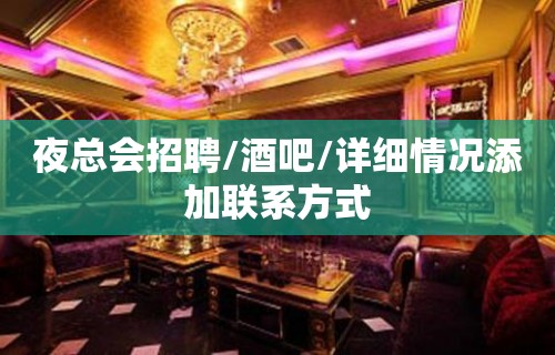 夜总会招聘/酒吧/详细情况添加联系方式