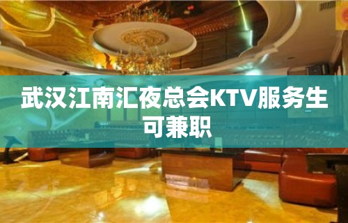 武汉江南汇夜总会KTV服务生 可兼职