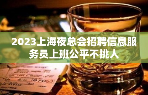 2023上海夜总会招聘信息服务员上班公平不挑人