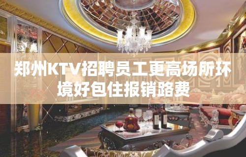 郑州KTV招聘员工更高场所环境好包住报销路费