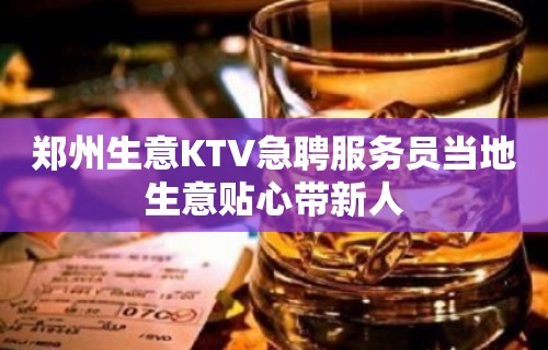 郑州生意KTV急聘服务员当地生意贴心带新人