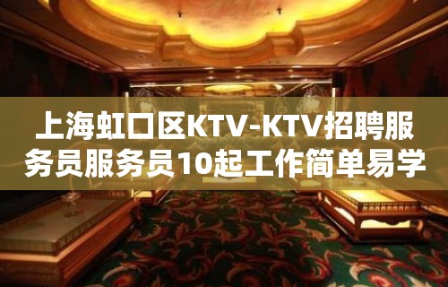 上海虹口区KTV-KTV招聘服务员服务员10起工作简单易学