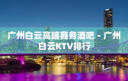 广州白云高端商务酒吧 – 广州白云KTV排行